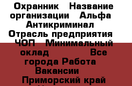 Охранник › Название организации ­ Альфа - Антикриминал › Отрасль предприятия ­ ЧОП › Минимальный оклад ­ 33 000 - Все города Работа » Вакансии   . Приморский край,Находка г.